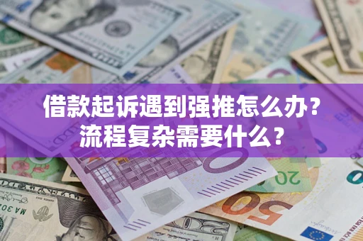 武汉借款起诉遇到强推怎么办？流程复杂需要什么？