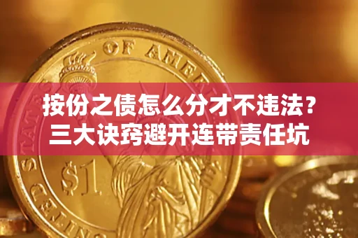 武汉按份之债怎么分才不违法？三大诀窍避开连带责任坑