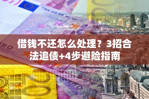 武汉借钱不还怎么处理？3招合法追债+4步避险指南