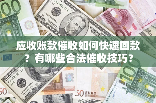 武汉应收账款催收如何快速回款？有哪些合法催收技巧？