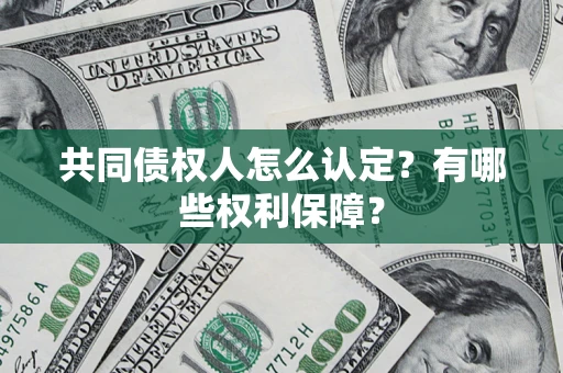 武汉共同债权人怎么认定？有哪些权利保障？