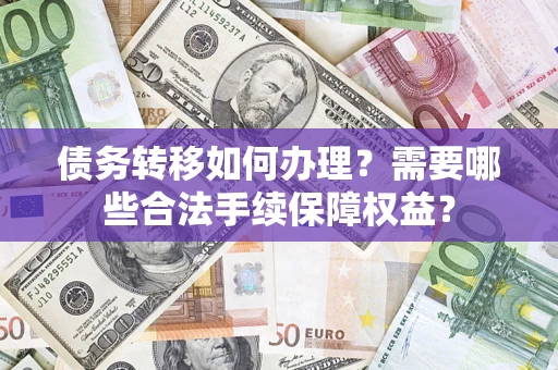 武汉债务转移如何办理？需要哪些合法手续保障权益？