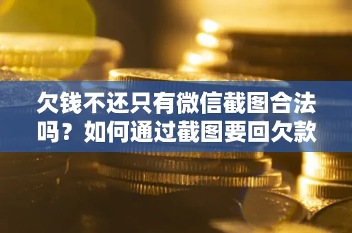 武汉欠钱不还只有微信截图合法吗？如何通过截图要回欠款？
