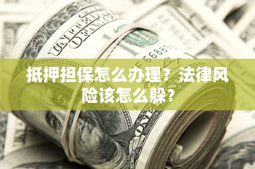 武汉抵押担保怎么办理？法律风险该怎么躲？