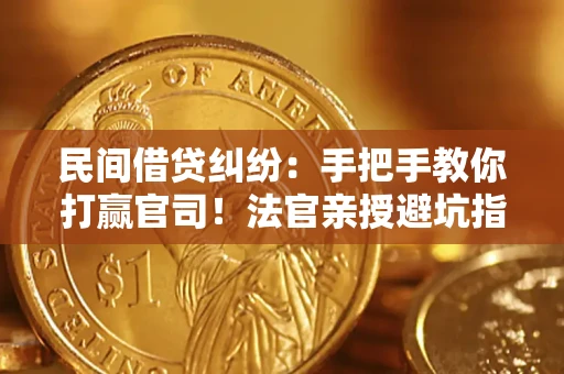 武汉民间借贷纠纷：手把手教你打赢官司！法官亲授避坑指南