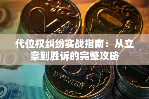 武汉代位权纠纷实战指南：从立案到胜诉的完整攻略
