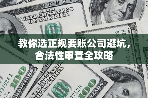 武汉教你选正规要账公司避坑，合法性审查全攻略