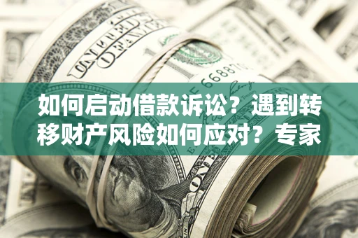 武汉如何启动借款诉讼？遇到转移财产风险如何应对？专家解局支招