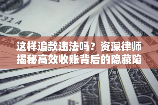 武汉这样追款违法吗？资深律师揭秘高效收账背后的隐藏陷阱