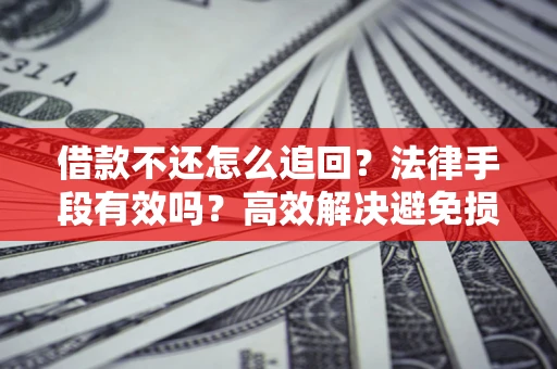 武汉借款不还怎么追回？法律手段有效吗？高效解决避免损失