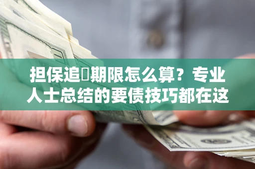 武汉担保追償期限怎么算？专业人士总结的要债技巧都在这里了