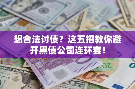 武汉想合法讨债？这五招教你避开黑债公司连环套！