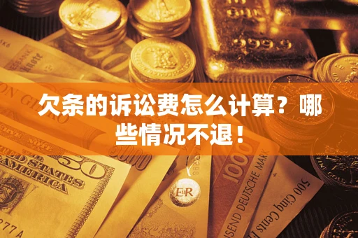 武汉欠条的诉讼费怎么计算?哪些情况不退! 武汉欠条的诉讼费怎么计算?哪些情况不退!