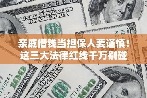 武汉亲戚借钱当担保人要谨慎！这三大法律红线千万别碰