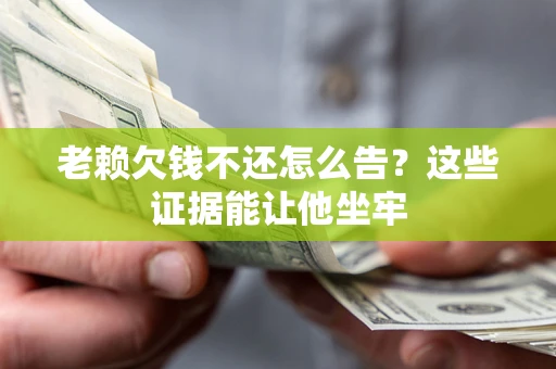 武汉老赖欠钱不还怎么告？这些证据能让他坐牢