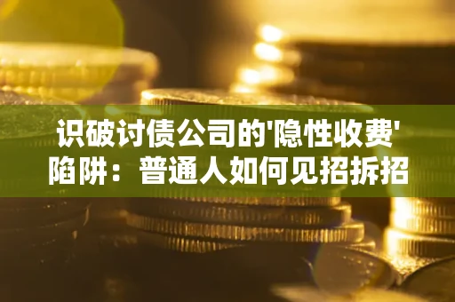 武汉识破讨债公司的'隐性收费'陷阱：普通人如何见招拆招？