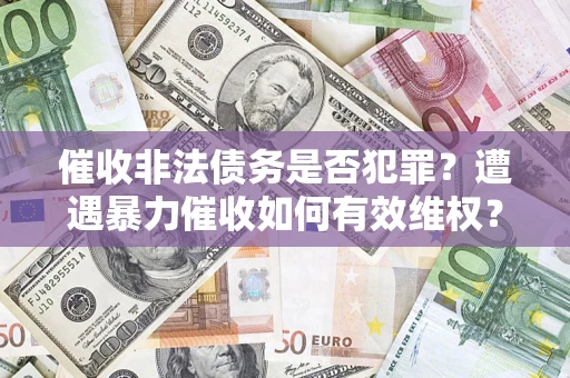 武汉催收非法债务是否犯罪?遭遇暴力催收如何有效维权? 武汉催收非法债务是否犯罪?遭遇暴力催收如何有效维权?