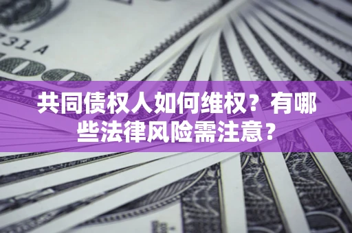 武汉共同债权人如何维权？有哪些法律风险需注意？