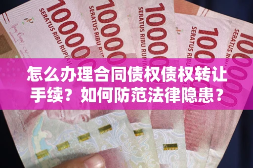 武汉怎么办理合同债权债权转让手续？如何防范法律隐患？