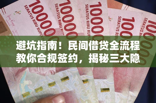 武汉避坑指南！民间借贷全流程教你合规签约，揭秘三大隐形陷阱