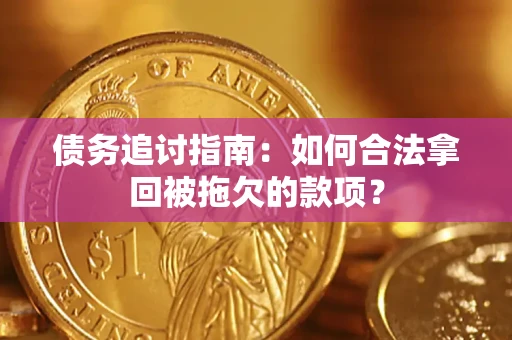 武汉债务追讨指南：如何合法拿回被拖欠的款项？