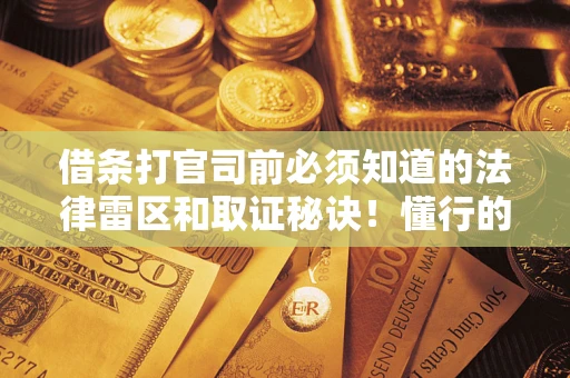 武汉借条打官司前必须知道的法律雷区和取证秘诀！懂行的人已经留好这些证据