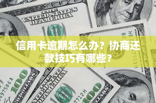 武汉信用卡逾期怎么办？协商还款技巧有哪些？