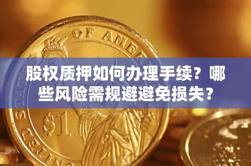 武汉股权质押如何办理手续？哪些风险需规避避免损失？
