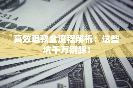 武汉高效追款全流程解析：这些坑千万别踩！