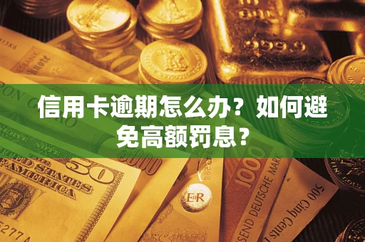 武汉信用卡逾期怎么办？如何避免高额罚息？