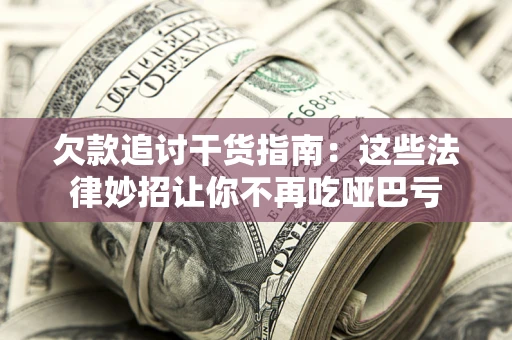 武汉欠款追讨干货指南：这些法律妙招让你不再吃哑巴亏