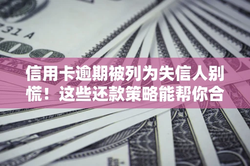 武汉信用卡逾期被列为失信人别慌！这些还款策略能帮你合法止损