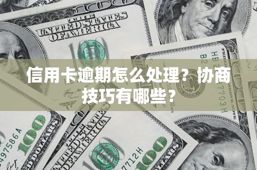 武汉信用卡逾期怎么处理？协商技巧有哪些？