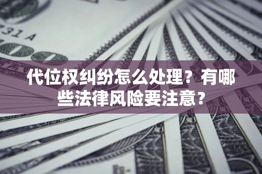 武汉代位权纠纷怎么处理？有哪些法律风险要注意？