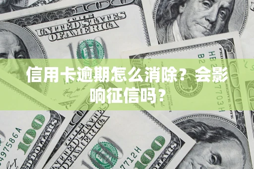 武汉信用卡逾期怎么消除？会影响征信吗？