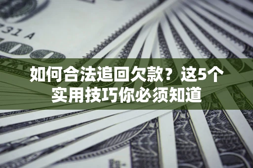 武汉如何合法追回欠款？这5个实用技巧你必须知道