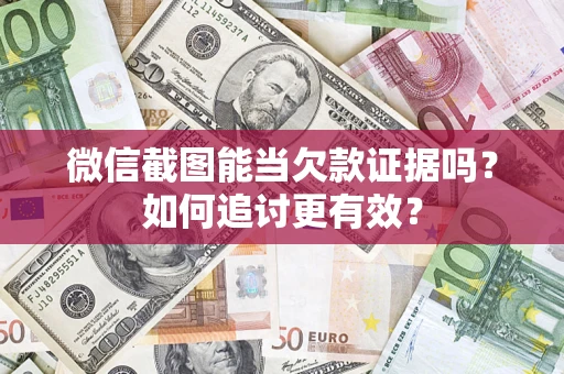 武汉微信截图能当欠款证据吗？如何追讨更有效？