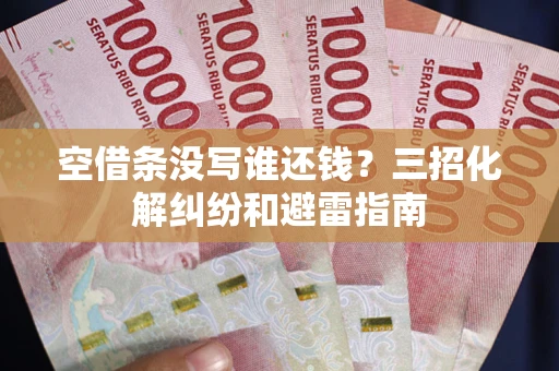 武汉空借条没写谁还钱？三招化解纠纷和避雷指南
