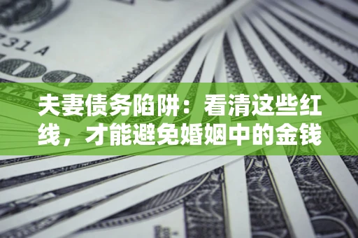 武汉夫妻债务陷阱：看清这些红线，才能避免婚姻中的金钱危机