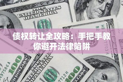 武汉债权转让全攻略：手把手教你避开法律陷阱