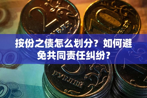 武汉按份之债怎么划分？如何避免共同责任纠纷？