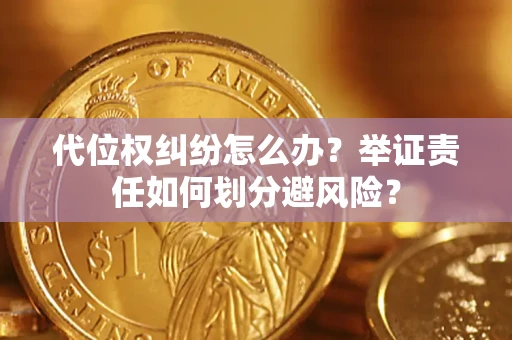 武汉代位权纠纷怎么办？举证责任如何划分避风险？