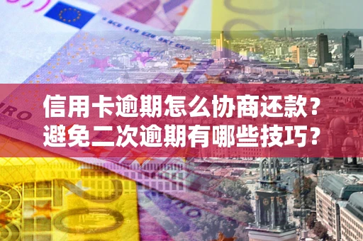武汉信用卡逾期怎么协商还款？避免二次逾期有哪些技巧？