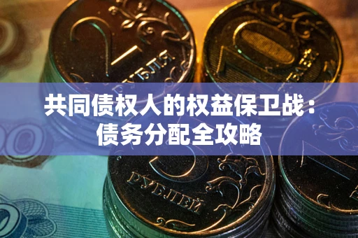 武汉共同债权人的权益保卫战：债务分配全攻略