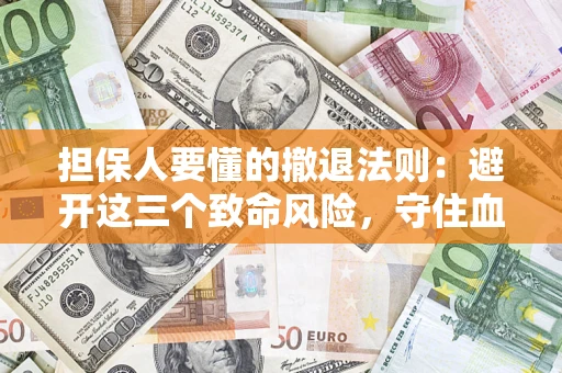 武汉担保人要懂的撤退法则：避开这三个致命风险，守住血汗钱