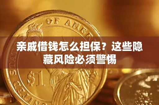 武汉亲戚借钱怎么担保？这些隐藏风险必须警惕