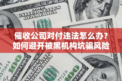 武汉催收公司对付违法怎么办？如何避开被黑机构坑骗风险