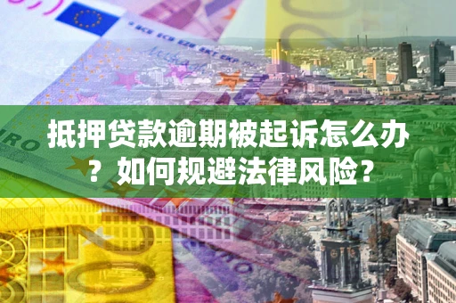 武汉抵押贷款逾期被起诉怎么办？如何规避法律风险？