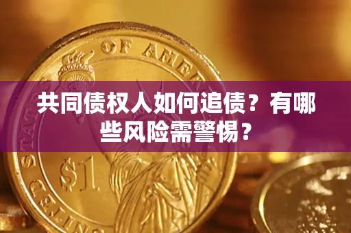武汉共同债权人如何追债？有哪些风险需警惕？