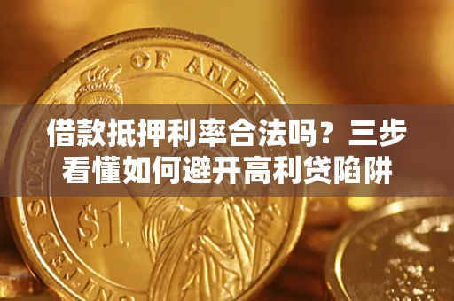 武汉借款抵押利率合法吗？三步看懂如何避开高利贷陷阱
